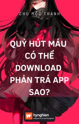 [BH][Hoàn] Quỷ hút máu có thể download phản trá app sao? | Chu Mộc Thanh