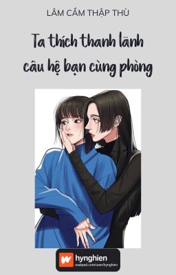 [BH][Hoàn] Ta Thích Thanh Lãnh Câu Hệ Bạn Cùng Phòng | Lâm Cầm Thập Thù