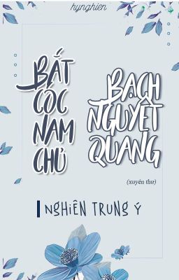 Đọc Truyện [BH.XT][Hoàn] Bắt cóc nam chủ Bạch Nguyệt Quang┃Nghiên Trung Ý - Truyen2U.Net