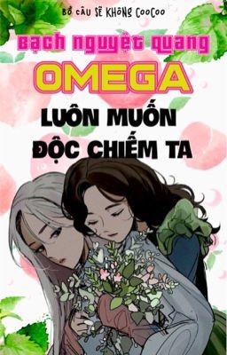 Đọc Truyện 【BHQT】Bạch nguyệt quang Omega luôn muốn độc chiếm ta - Truyen2U.Net