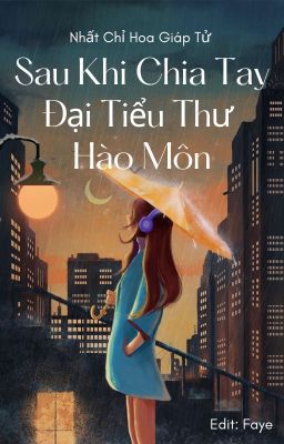 [BHTT - EDIT] Sau Khi Chia Tay Đại Tiểu Thư Hào Môn - Nhất Chỉ Hoa Giáp Tử