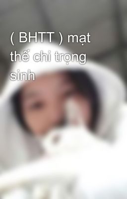 ( BHTT ) mạt thế chi trọng sinh