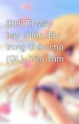 [BHTT] Máy bay chiến đấu trong chân chó (GL)- Yêu Tam