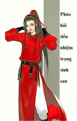 (BHTT) - Pháo hôi tiền nhiệm trọng sinh sau (Hoàn)