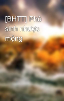 [BHTT] Phù sinh nhược mộng