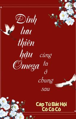 [BHTT] [QT] Đỉnh Lưu Thiên Hậu Omega Cùng Ta Ở Chung Sau-Cáp Tử Bất Hội Cô Cô Cô