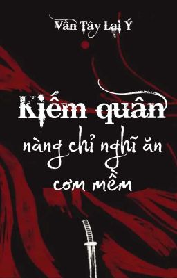 [BHTT] [QT] Kiếm Quân Nàng Chỉ Nghĩ Ăn Cơm Mềm - Vấn Tây Lai Ý