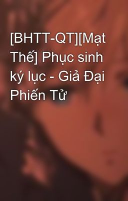 [BHTT-QT][Mạt Thế] Phục sinh ký lục - Giả Đại Phiến Tử