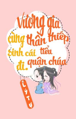 Đọc Truyện /BHTT/QT/ [P1] Vương Gia Cùng Thần Thiếp Sinh Cái Tiểu Quận Chúa Đi - Lý Tự - Truyen2U.Net