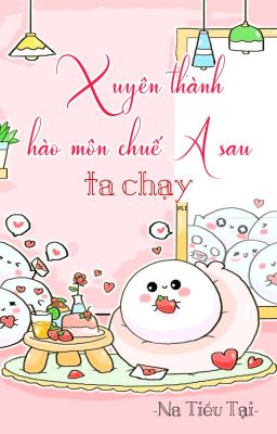 [BHTT] [QT] Xuyên Thành Hào Môn Chuế A Sau Ta chạy - Na Tiểu Tại