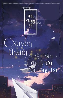 [BHTT - QT] Xuyên Thành Thế Thân Đỉnh Lưu Của Tổng Tài - Thất Thương Tế