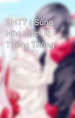 BHTT | Sủng Hôn - Úc Úc Thông Thông