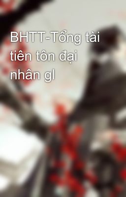 BHTT-Tổng tài tiên tôn đại nhân gl