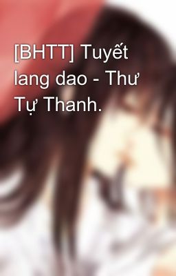 [BHTT] Tuyết lang dao - Thư Tự Thanh.