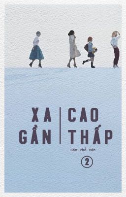 Đọc Truyện [BHTT] Xa Gần Cao Thấp (P2) - Bán Thổ Vân - Truyen2U.Net