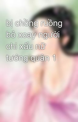 bị chồng ruồng bỏ xoay người chi xấu nữ tướng quân 1