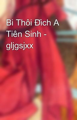 Bi Thôi Đích A Tiên Sinh - gljgsjxx