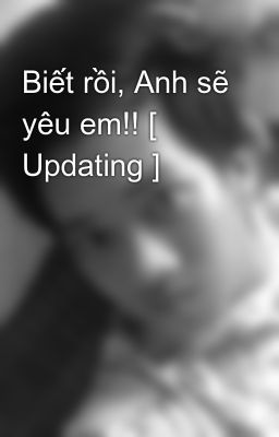 Biết rồi, Anh sẽ yêu em!! [ Updating ]