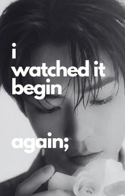 BINHAO | i watched it begin again;