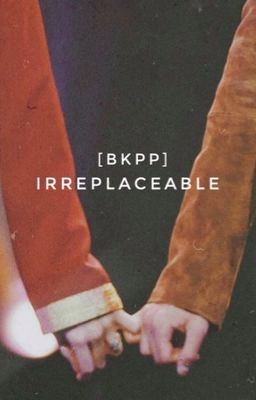 Đọc Truyện [BKPP] Irreplaceable. - Truyen2U.Net