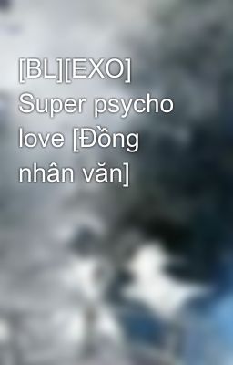 [BL][EXO] Super psycho love [Đồng nhân văn]
