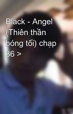 Black - Angel (Thiên thần bóng tối) chạp 36 >