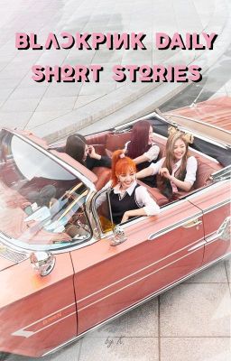 Đọc Truyện BLACKPINK DAILY SHORT STORIES - Truyen2U.Net