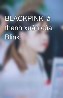 BLACKPINK là thanh xuân của Blink.