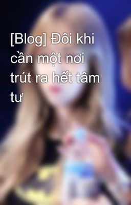 Đọc Truyện [Blog] Đôi khi cần một nơi trút ra hết tâm tư - Truyen2U.Net