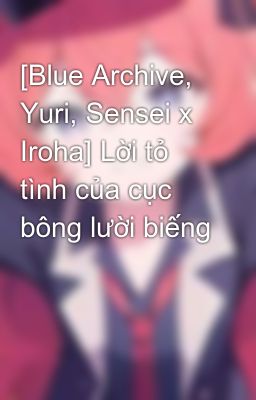 Đọc Truyện [Blue Archive, Yuri, Sensei x Iroha] Lời tỏ tình của cục bông lười biếng - Truyen2U.Net