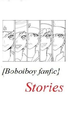 Đọc Truyện [Boboiboy fanfic]  Stories - Truyen2U.Net