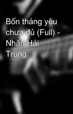 Đọc Truyện Bốn tháng yêu chưa đủ (Full) - Nhân Hải Trung - Truyen2U.Net