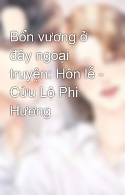 Bổn vương ở đây ngoại truyện: Hôn lễ - Cửu Lộ Phi Hương