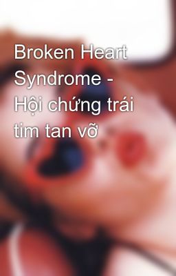 Broken Heart Syndrome - Hội chứng trái tim tan vỡ