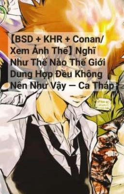 【BSD+KHR+Conan】 Nghĩ Như Thế Nào Thế Giới Dung Hợp Đều Không Nên Như Vậy-Ca Tháp