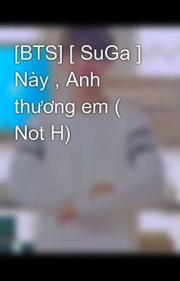 [BTS] [ SuGa ] Này , Anh thương em ( Not H)