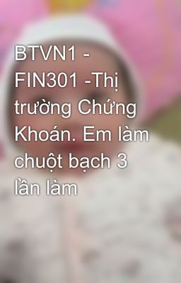 Đọc Truyện BTVN1 - FIN301 -Thị trường Chứng Khoán. Em làm chuột bạch 3 lần làm - Truyen2U.Net