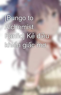 Đọc Truyện [Bungo to Alchemist Fanfic] Kẻ điều khiển giấc mơ - Truyen2U.Net