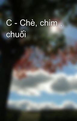 C - Chè, chim , chuối