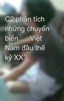 C2;phân tích những chuyển biến......Việt Nam đầu thế kỷ XX?