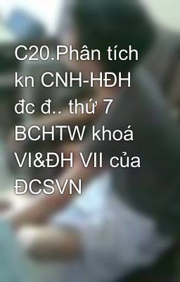 C20.Phân tích kn CNH-HĐH đc đ.. thứ 7 BCHTW khoá VI&ĐH VII của ĐCSVN