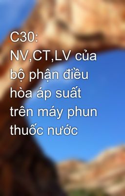 Đọc Truyện C30: NV,CT,LV của bộ phận điều hòa áp suất trên máy phun thuốc nước - Truyen2U.Net