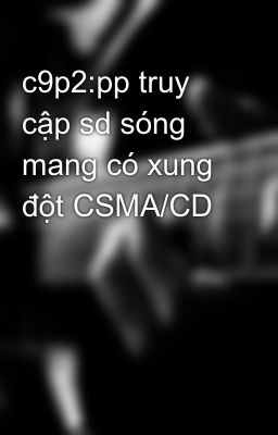 c9p2:pp truy cập sd sóng mang có xung đột CSMA/CD