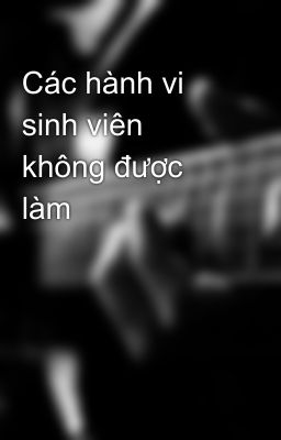 Các hành vi sinh viên không được làm