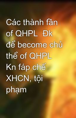 Các thành fần of QHPL  Đk để become chủ thể of QHPL  Kn fáp chế XHCN, tội phạm