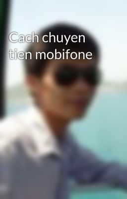 Đọc Truyện Cach chuyen tien mobifone - Truyen2U.Net