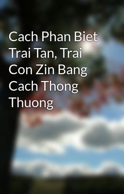 Cach Phan Biet Trai Tan, Trai Con Zin Bang Cach Thong Thuong