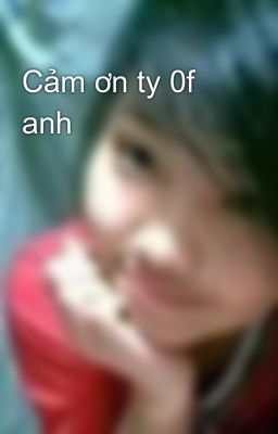 Cảm ơn ty 0f anh