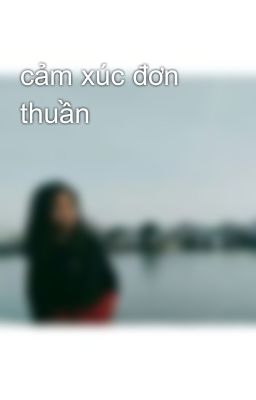 Đọc Truyện cảm xúc đơn thuần  - Truyen2U.Net