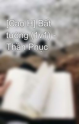 [Cao H] Bất tường (1v1) - Thần Phục